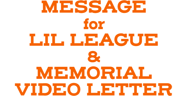 MESASSAGE for LIL LEAGUE ＆ MEMORIAL VIDEO LETTER