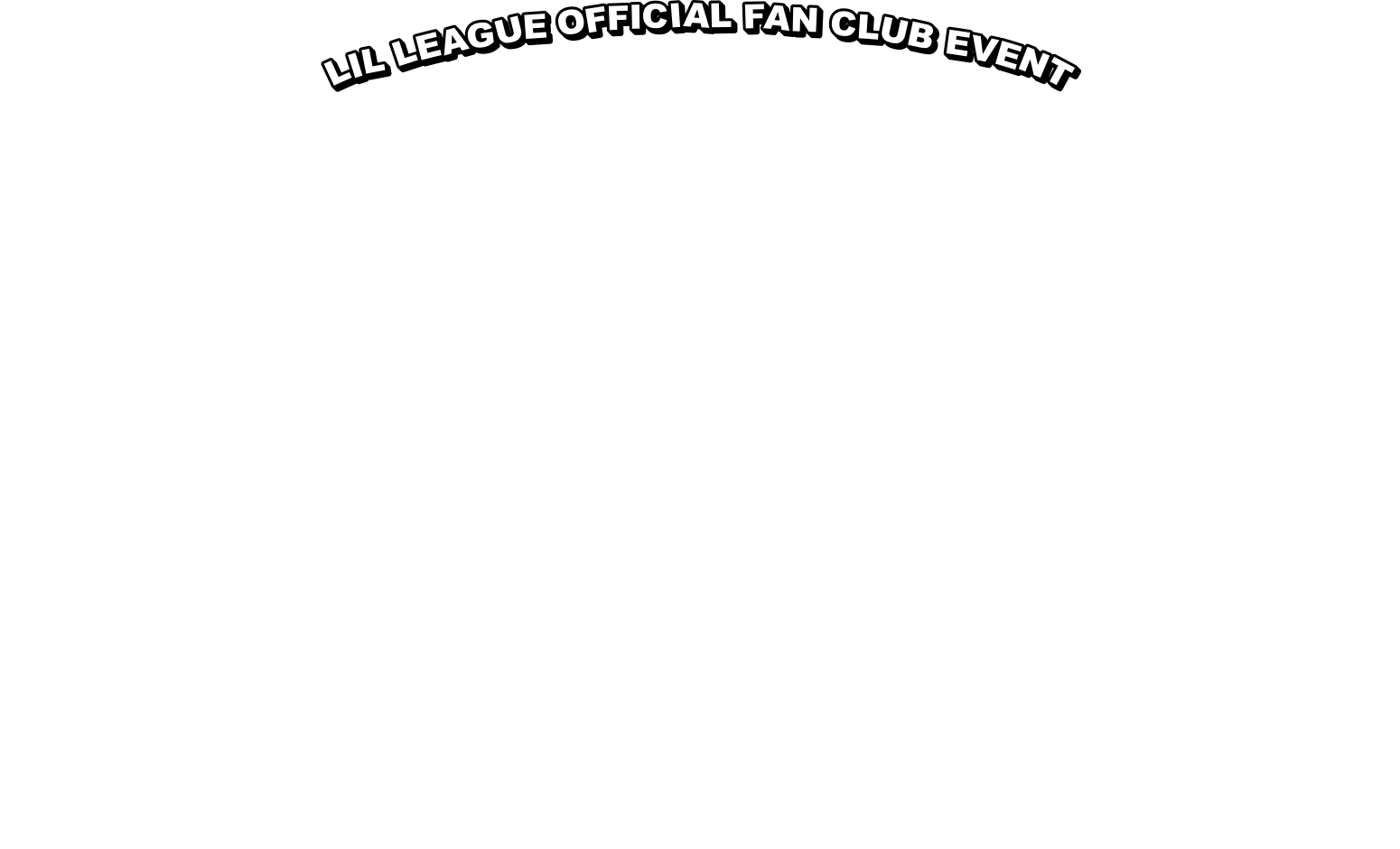 LIL LEAGUE OFFICIAL FAN CLUB EVENT