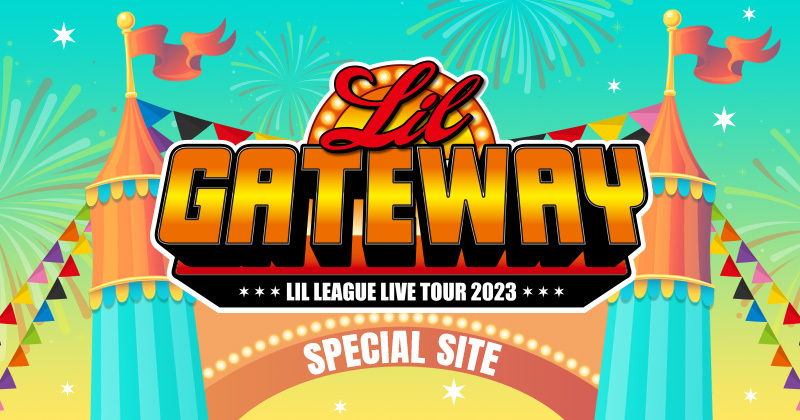 LIL LEAGUE LIVE TOUR 2023 “LIL GATEWAY”SPECIAL SITE